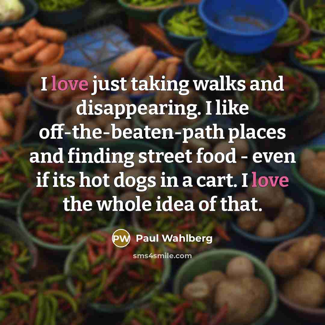 “I love just taking walks and disappearing. I like off-the-beaten-path…” quote by Paul Wahlberg