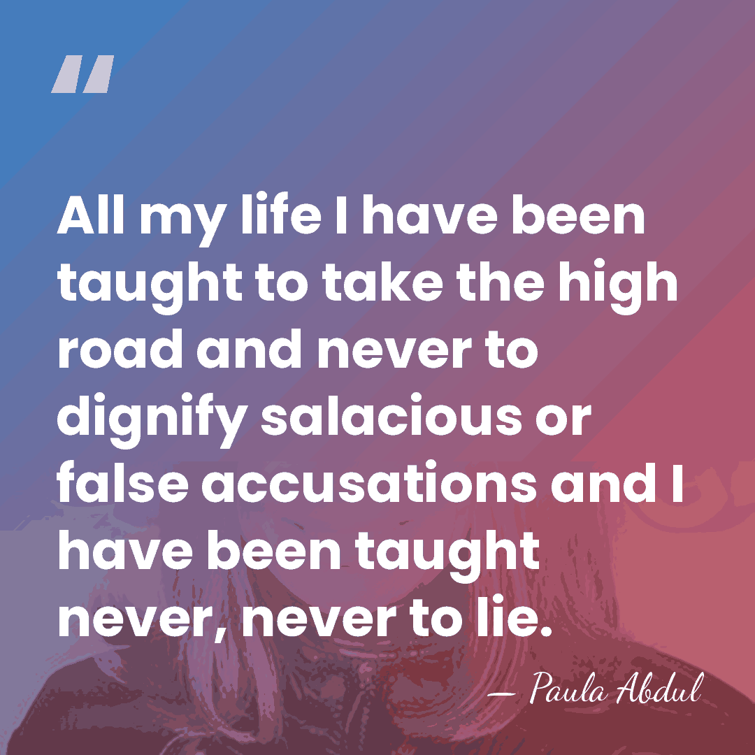 All my life I have been taught to take the high road&hellip; - Paula Abdul