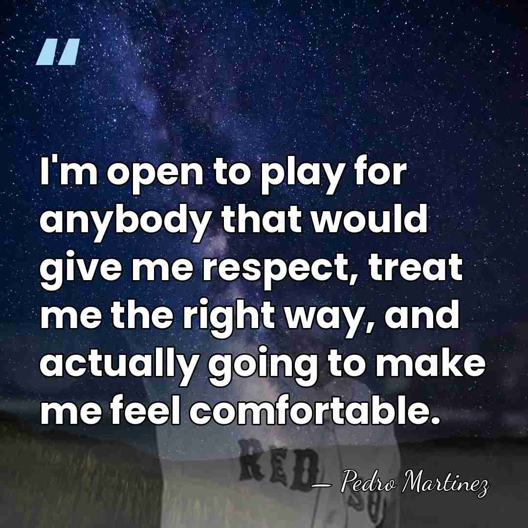 I'm open to play for anybody that would give me respect, treat&hellip; - Pedro Martinez