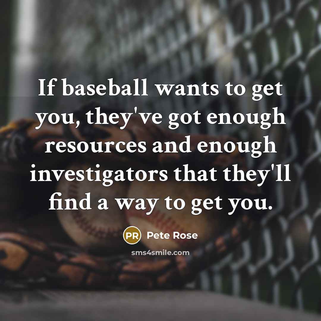 “If baseball wants to get you, they've got enough resources…” quote by Pete Rose