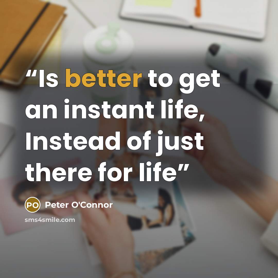 “Is better to get an instant life, Instead of just there for life” quote by Peter O'Connor