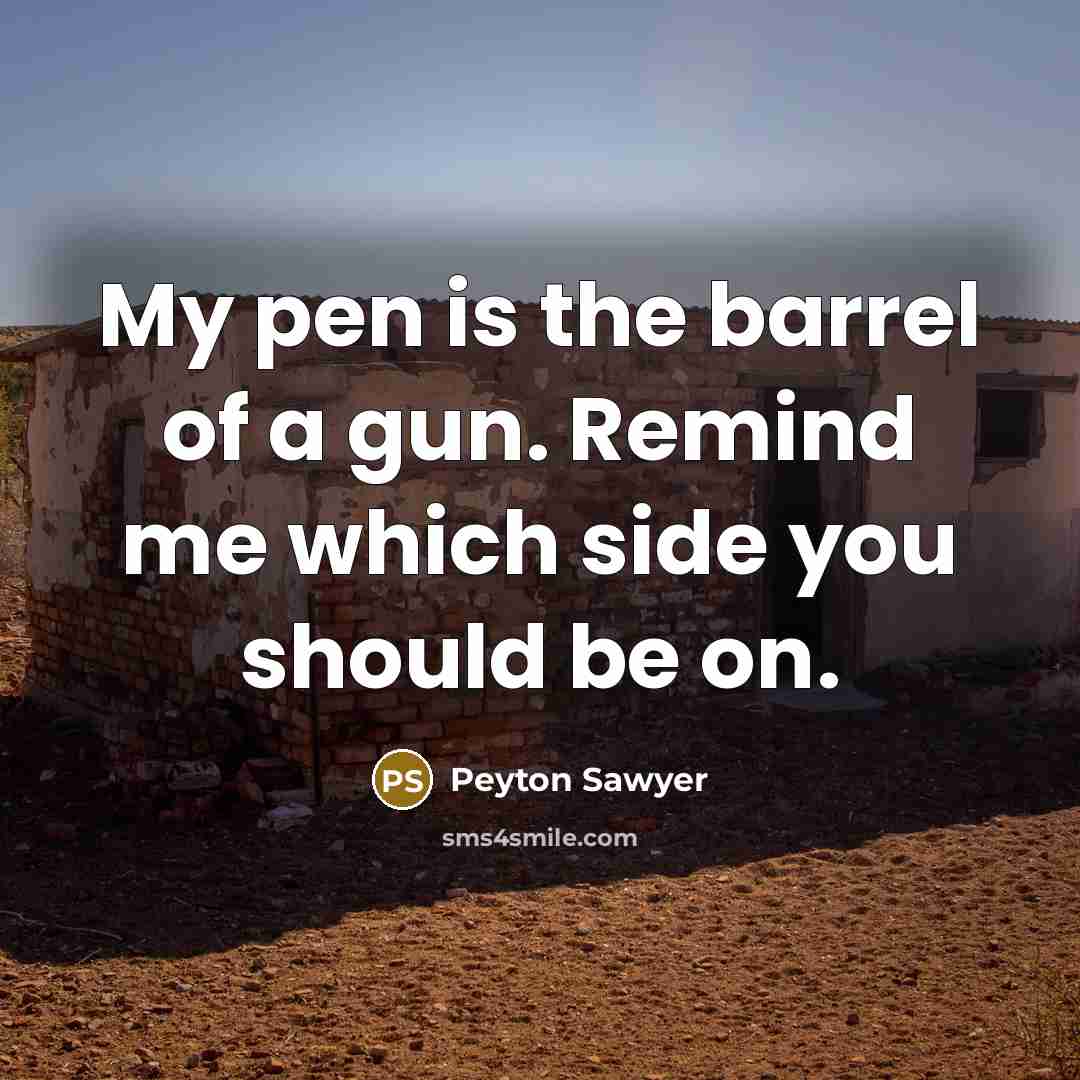“My pen is the barrel of a gun. Remind me…” quote by Peyton Sawyer