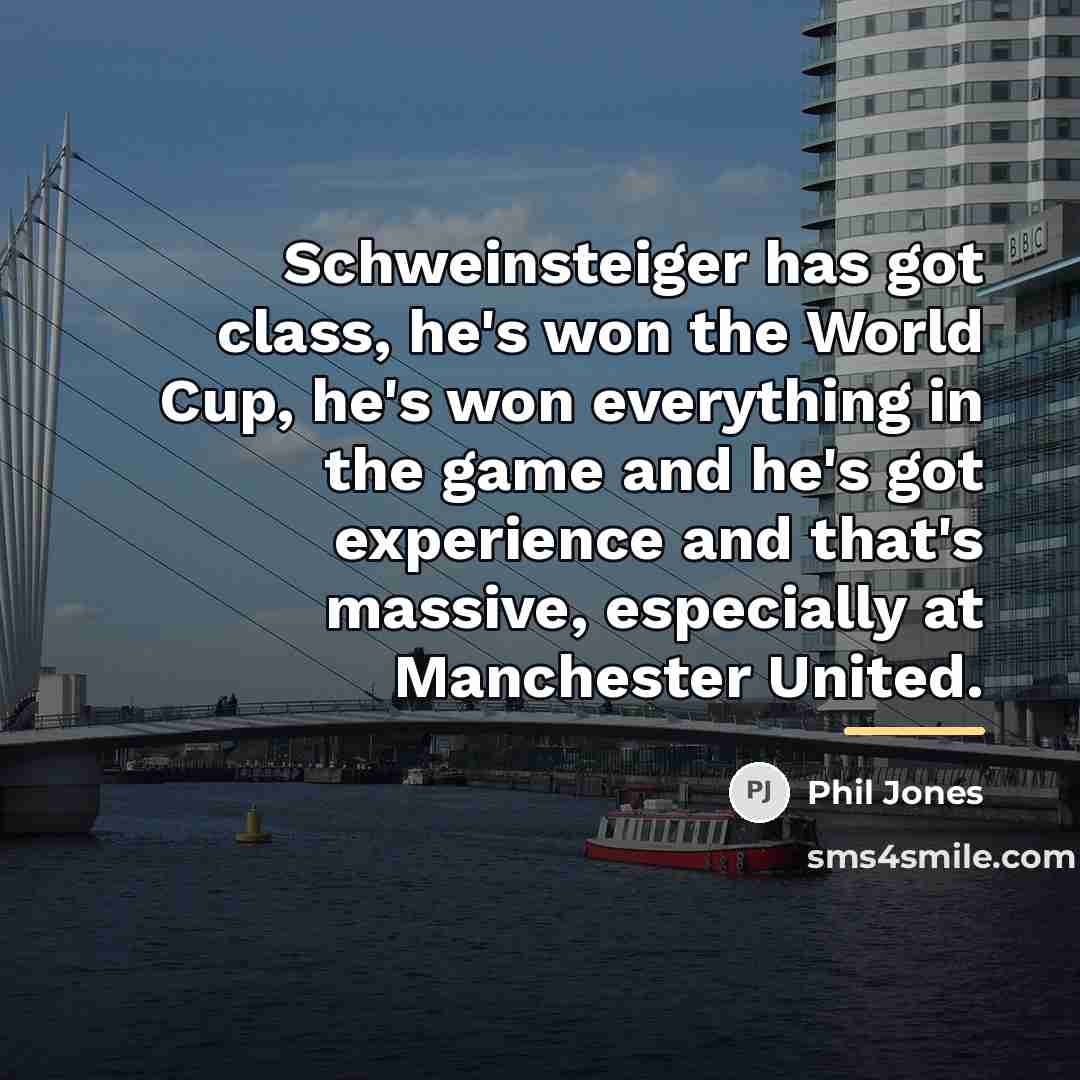 “Schweinsteiger has got class, he's won the World Cup, he's…” quote by Phil Jones