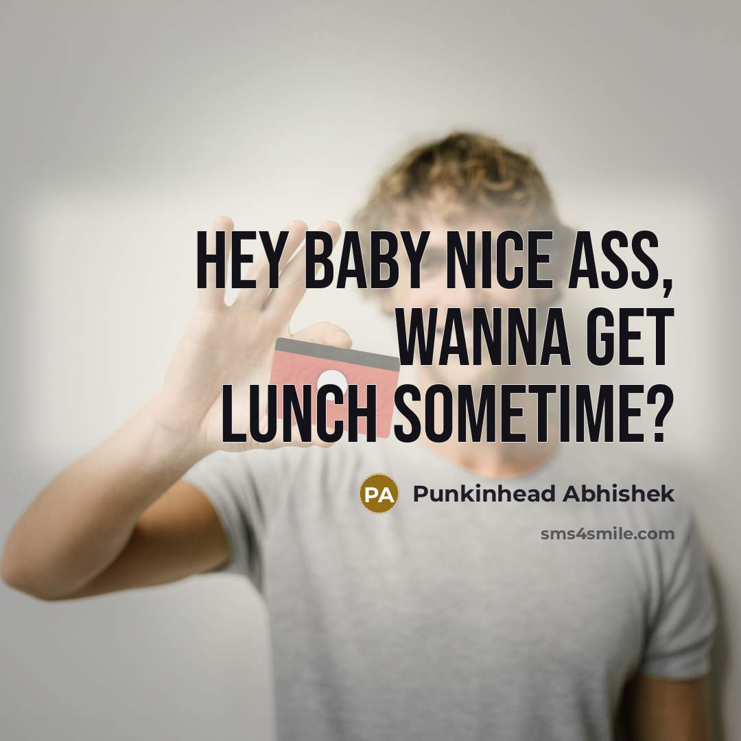 “Hey baby nice ass, wanna get lunch sometime?…” quote by Punkinhead Abhishek