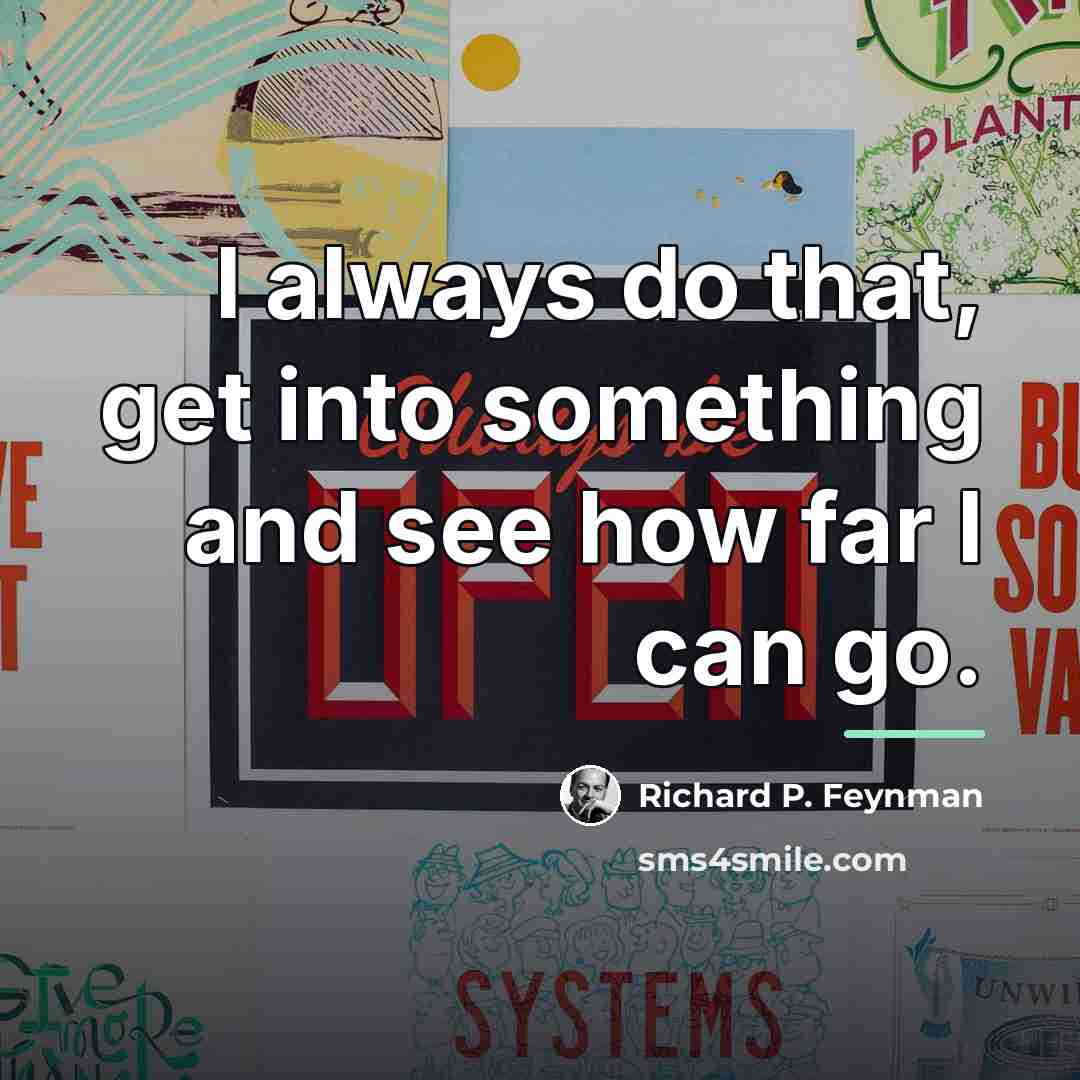 “I always do that, get into something and see how…” quote by Richard P. Feynman
