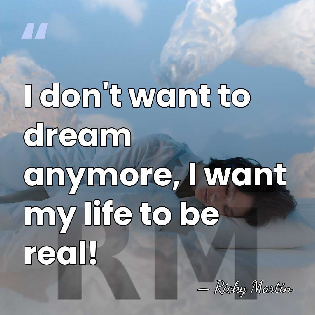 I don't want to dream anymore, I want my life to be&hellip; - Ricky Martin