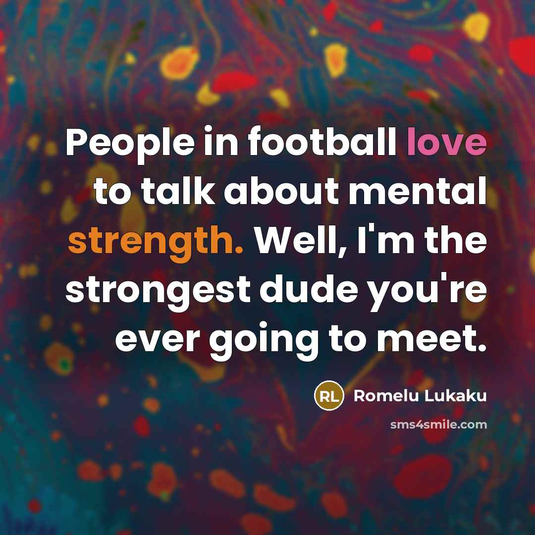“People in football love to talk about mental strength. Well,…” quote by Romelu Lukaku