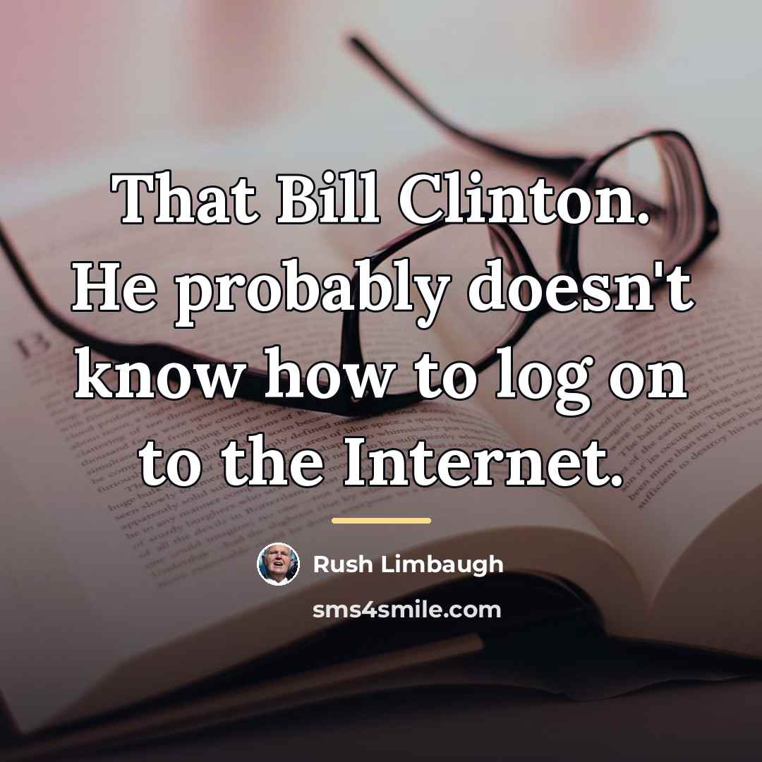 “That Bill Clinton. He probably doesn't know how to log…” quote by Rush Limbaugh