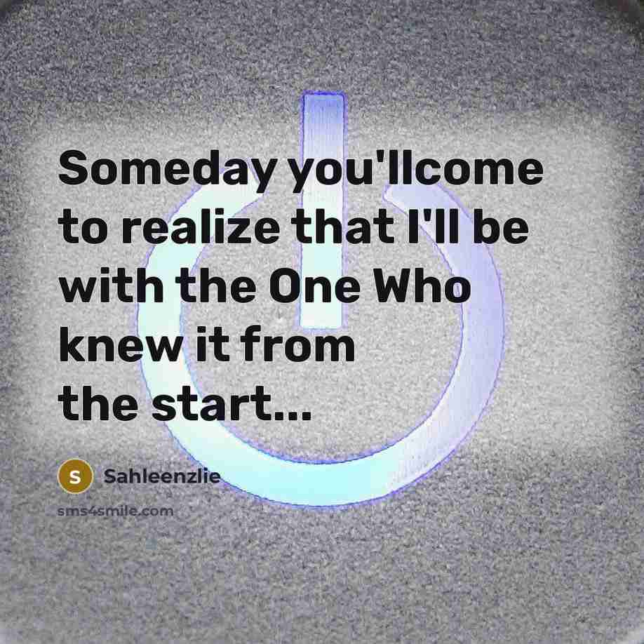 “Someday you'llcome to realize that I'll be with the One Who knew it from the start...” quote by Sahleenzlie