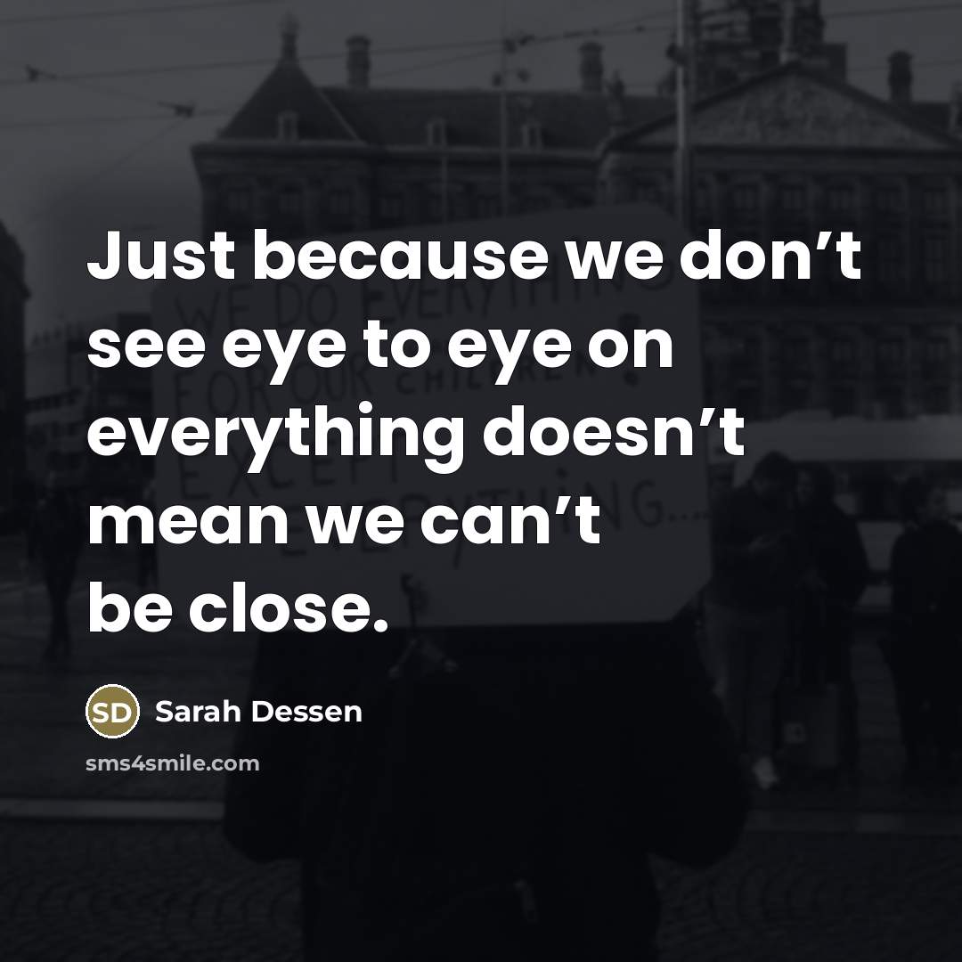 “Just because we don’t see eye to eye on everything…” quote by Sarah Dessen