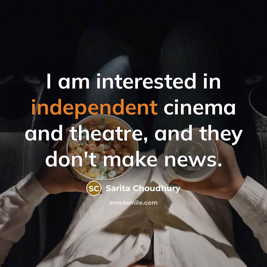 “I am interested in independent cinema and theatre, and they…” quote by Sarita Choudhury