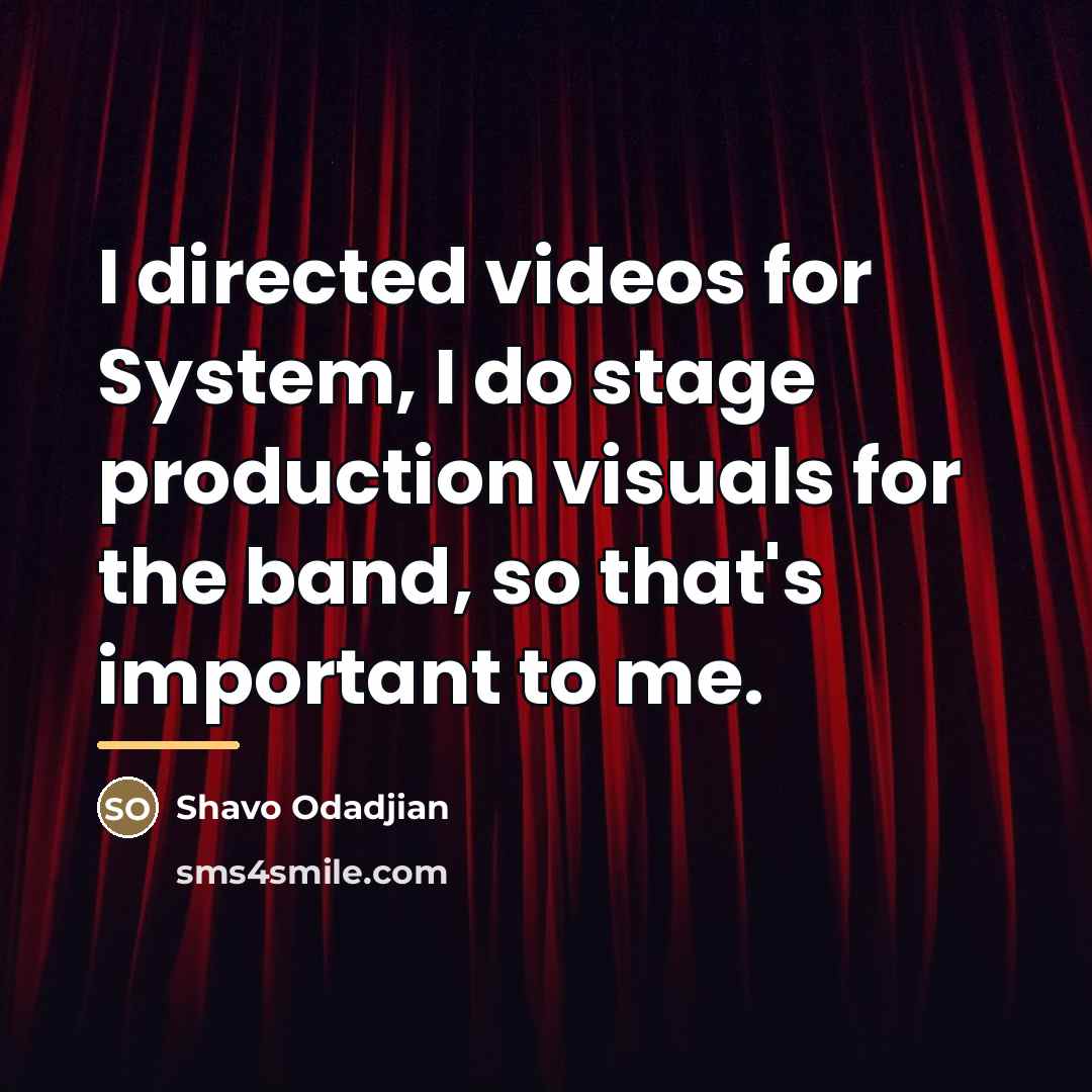 “I directed videos for System, I do stage production visuals…” quote by Shavo Odadjian