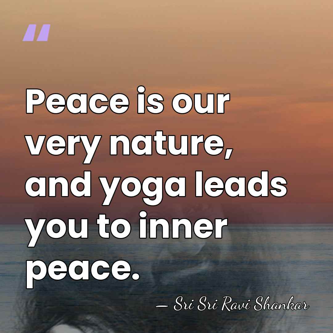 Peace is our very nature, and yoga leads you to inner peace. - Sri Sri Ravi Shankar