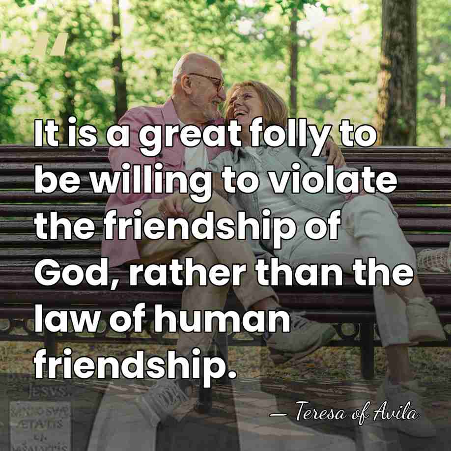 It is a great folly to be willing to violate the friendship&hellip; - Teresa of Avila