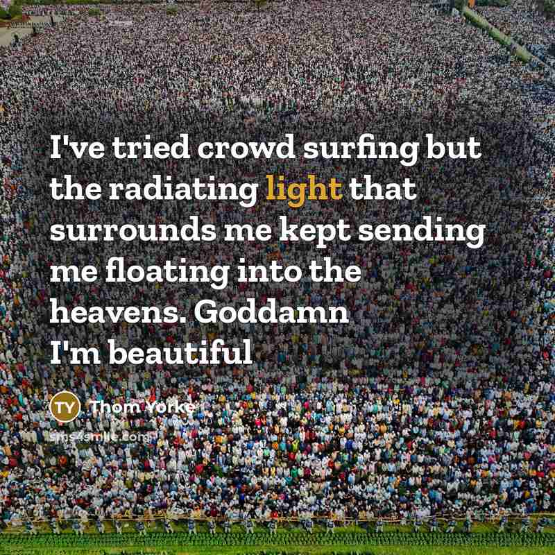 “I've tried crowd surfing but the radiating light that surrounds…” quote by Thom Yorke