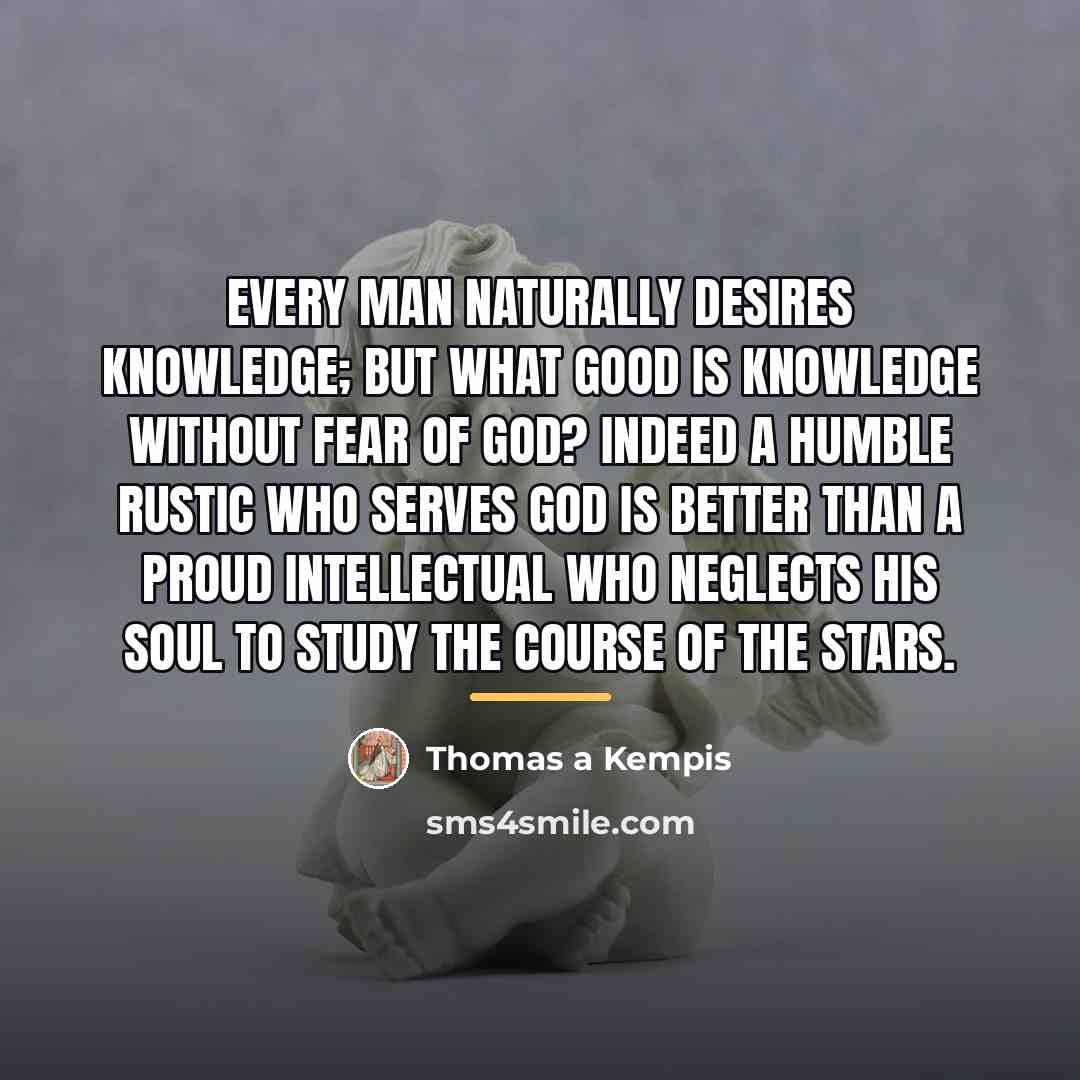 “Every man naturally desires knowledge; but what good is knowledge…” quote by Thomas a Kempis
