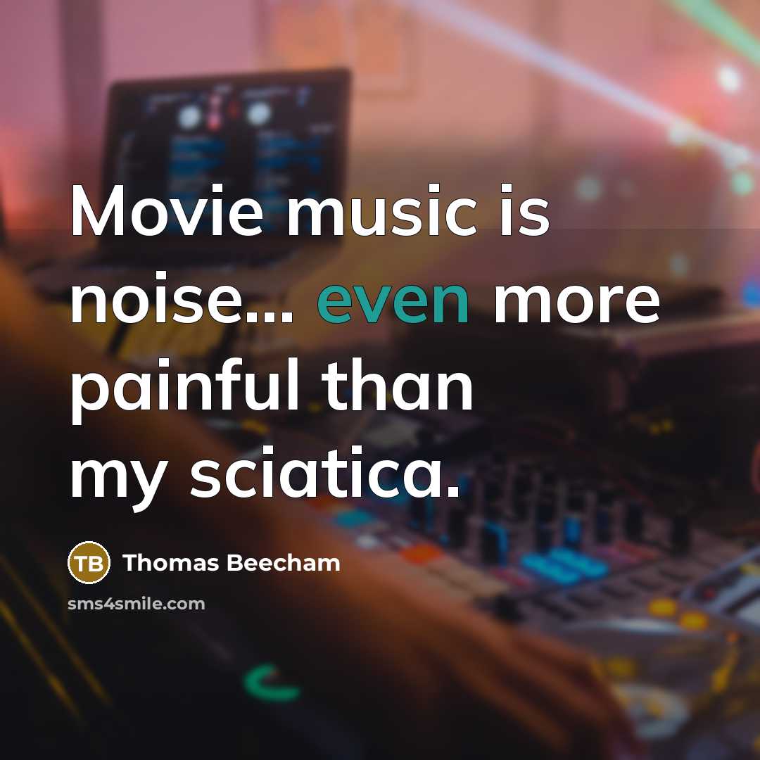 “Movie music is noise... even more painful than my sciatica.…” quote by Thomas Beecham