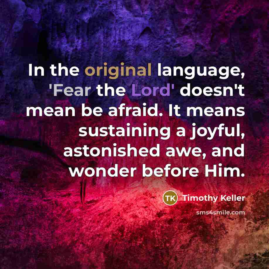 “In the original language, 'Fear the Lord' doesn't mean be afraid. It means sustaining a joyful, astonished awe, and wonder before Him.” quote by Timothy Keller