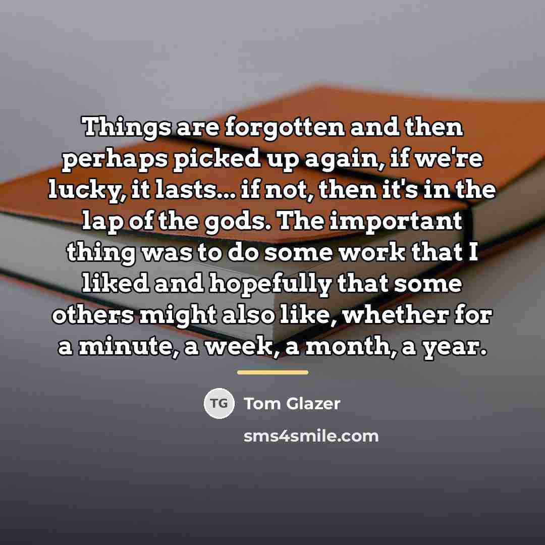 “Things are forgotten and then perhaps picked up again, if…” quote by Tom Glazer