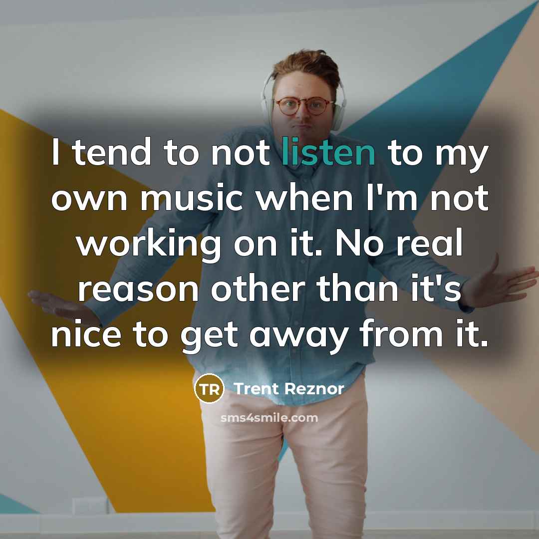 “I tend to not listen to my own music when…” quote by Trent Reznor
