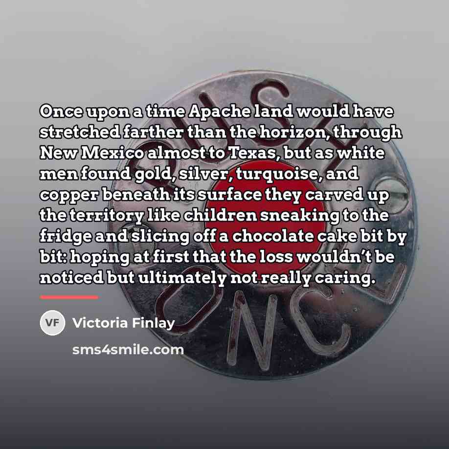 “Once upon a time Apache land would have stretched farther…” quote by Victoria Finlay