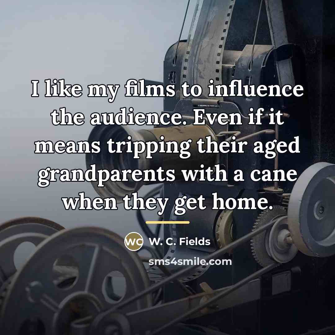 “I like my films to influence the audience. Even if…” quote by W. C. Fields