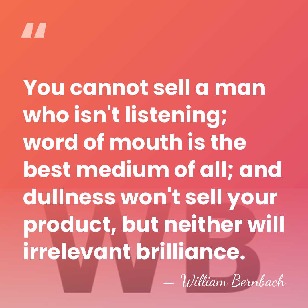 You cannot sell a man who isn't listening; word of mouth is&hellip; - William Bernbach