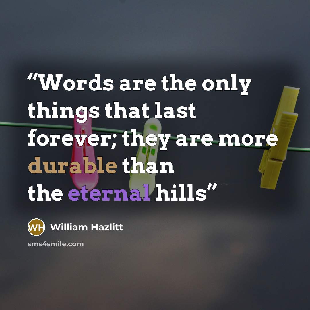 “Words are the only things that last forever; they are more durable than the eternal hills” quote by William Hazlitt
