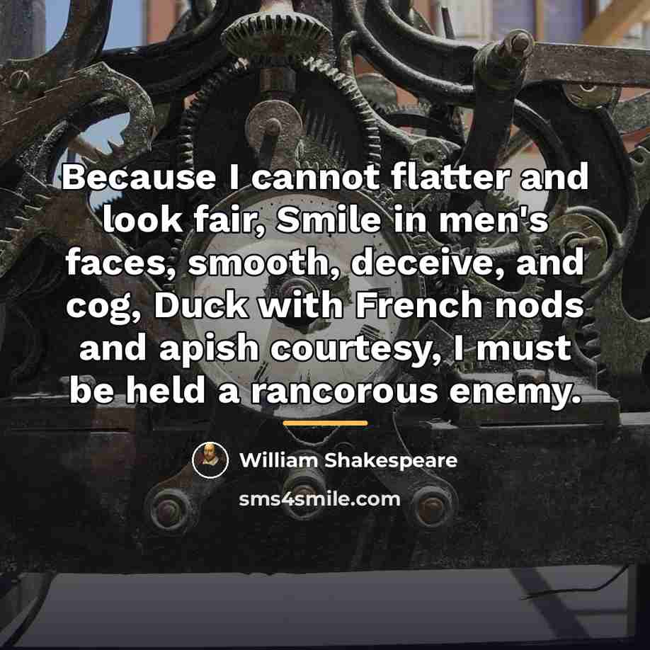 “Because I cannot flatter and look fair, Smile in men's…” quote by William Shakespeare