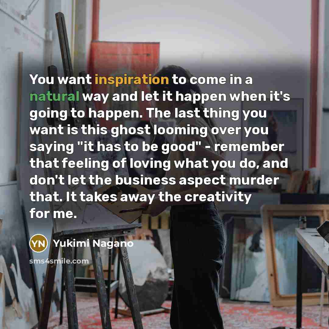 “You want inspiration to come in a natural way and…” quote by Yukimi Nagano