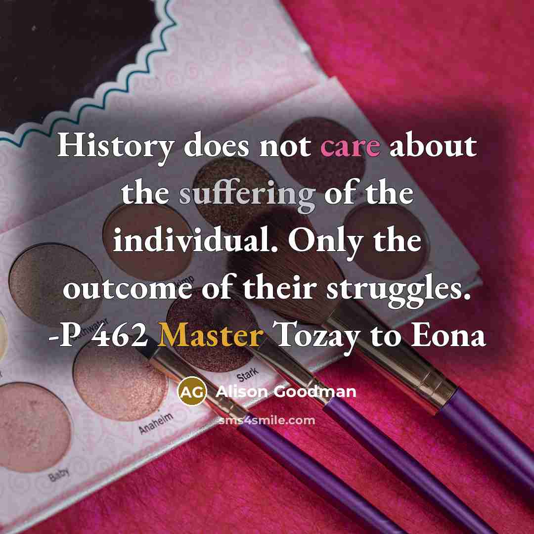 “History does not care about the suffering of the individual.…” quote by Alison Goodman