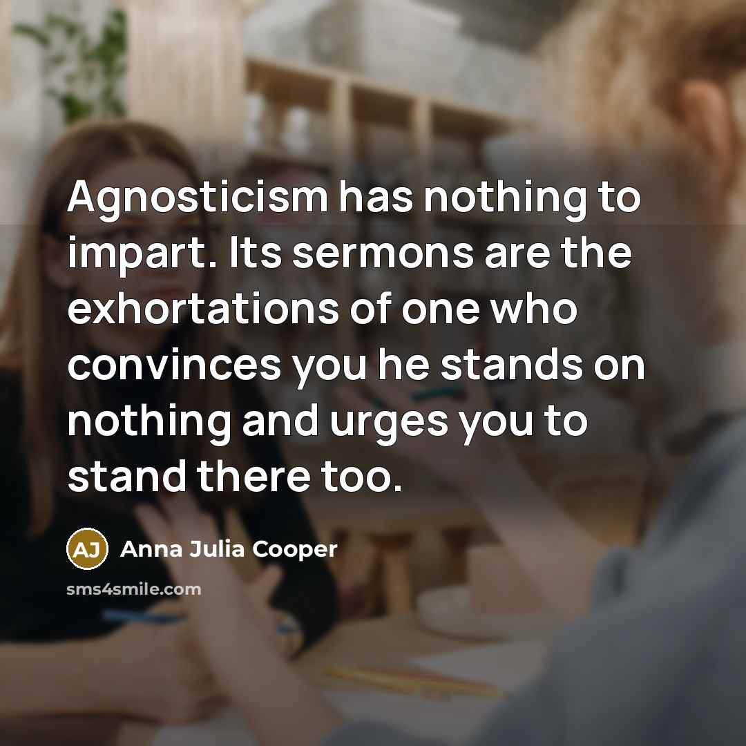 “Agnosticism has nothing to impart. Its sermons are the exhortations…” quote by Anna Julia Cooper