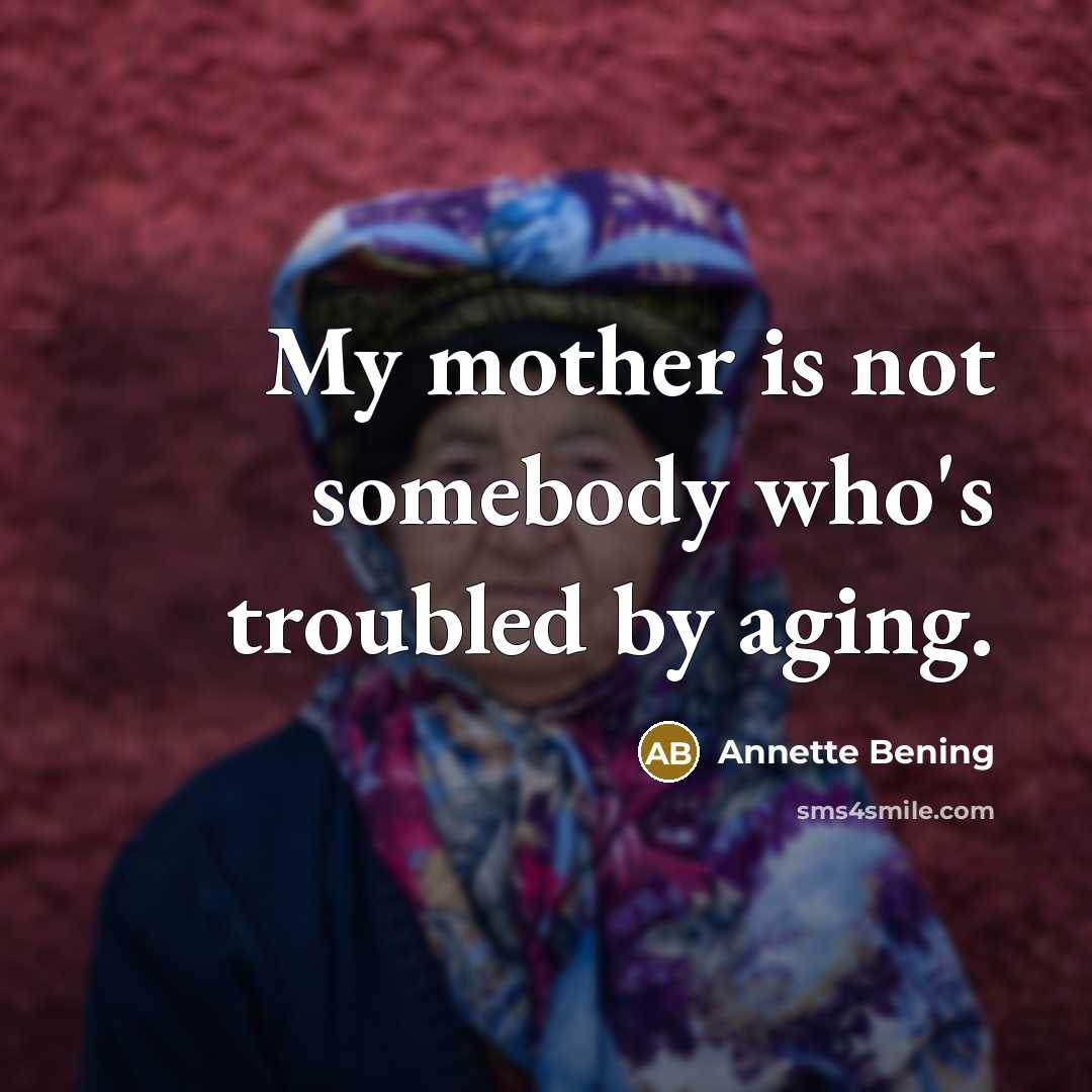 “My mother is not somebody who's troubled by aging.…” quote by Annette Bening