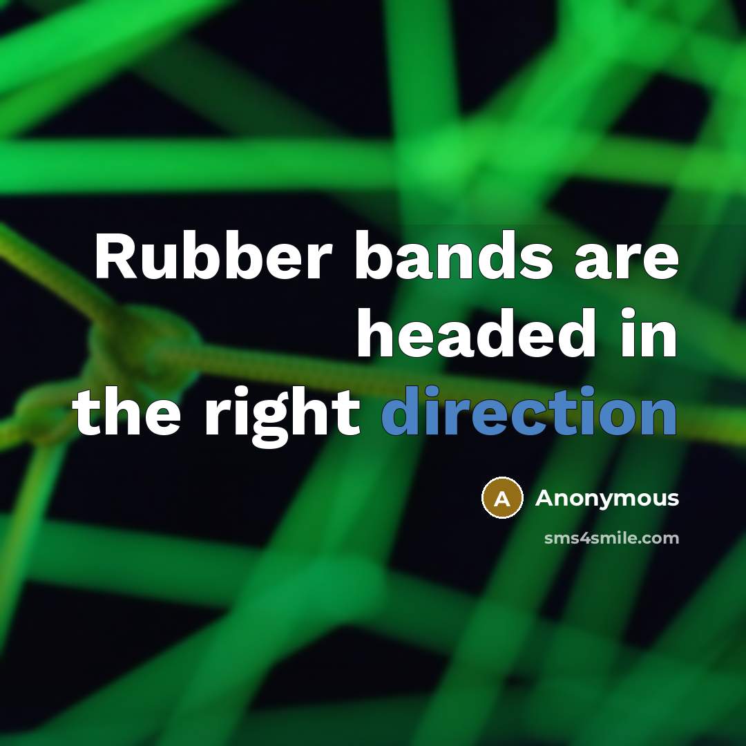 “Rubber bands are headed in the right direction” quote by Anonymous