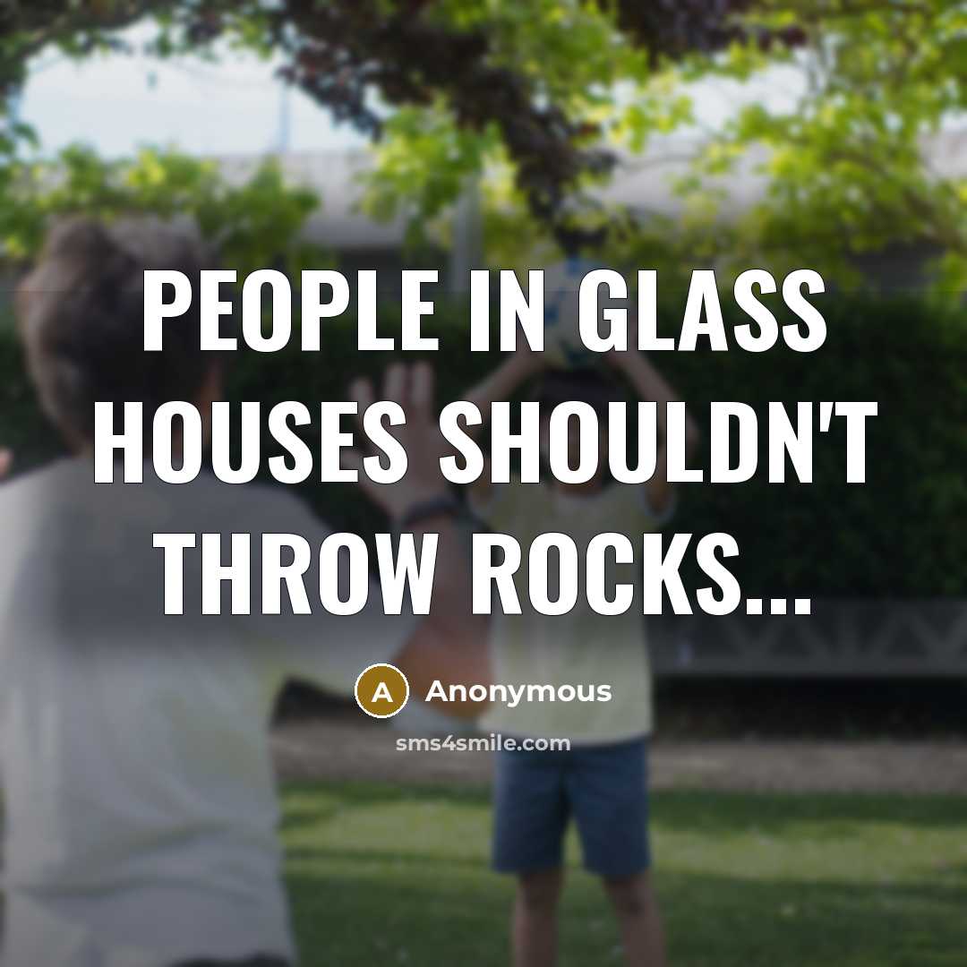 “People in glass houses shouldn't throw rocks...…” quote by Anonymous