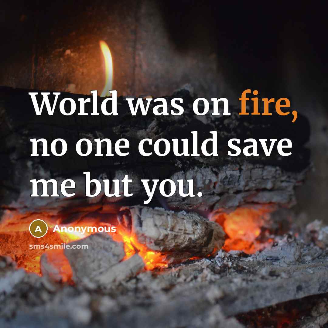 “World was on fire, no one could save me but you.” quote by Anonymous