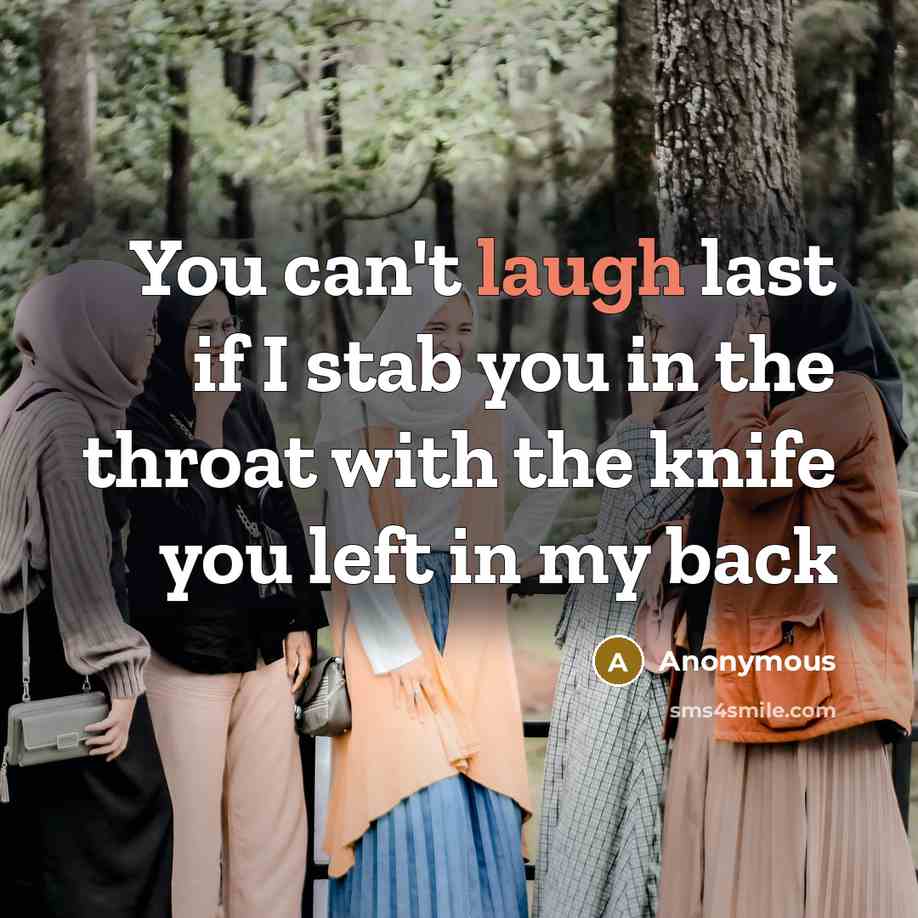 “You can't laugh last if I stab you in the throat with the knife you left in my back” quote by Anonymous