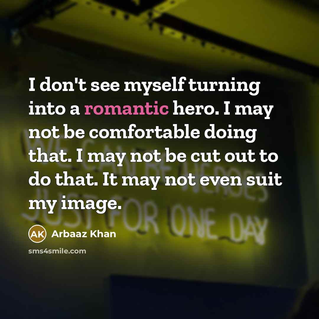 “I don't see myself turning into a romantic hero. I…” quote by Arbaaz Khan