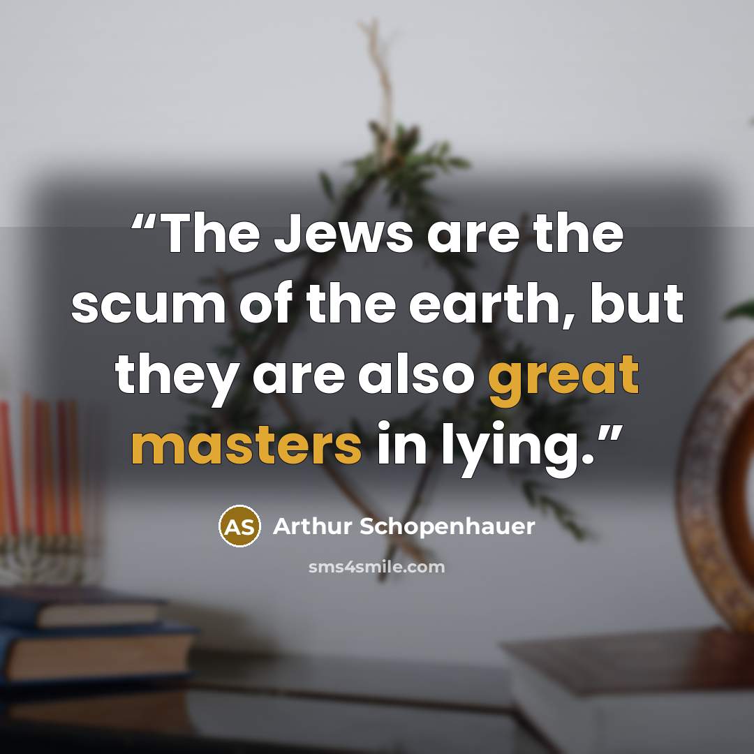 “The Jews are the scum of the earth, but they are also great masters in lying.” quote by Arthur Schopenhauer