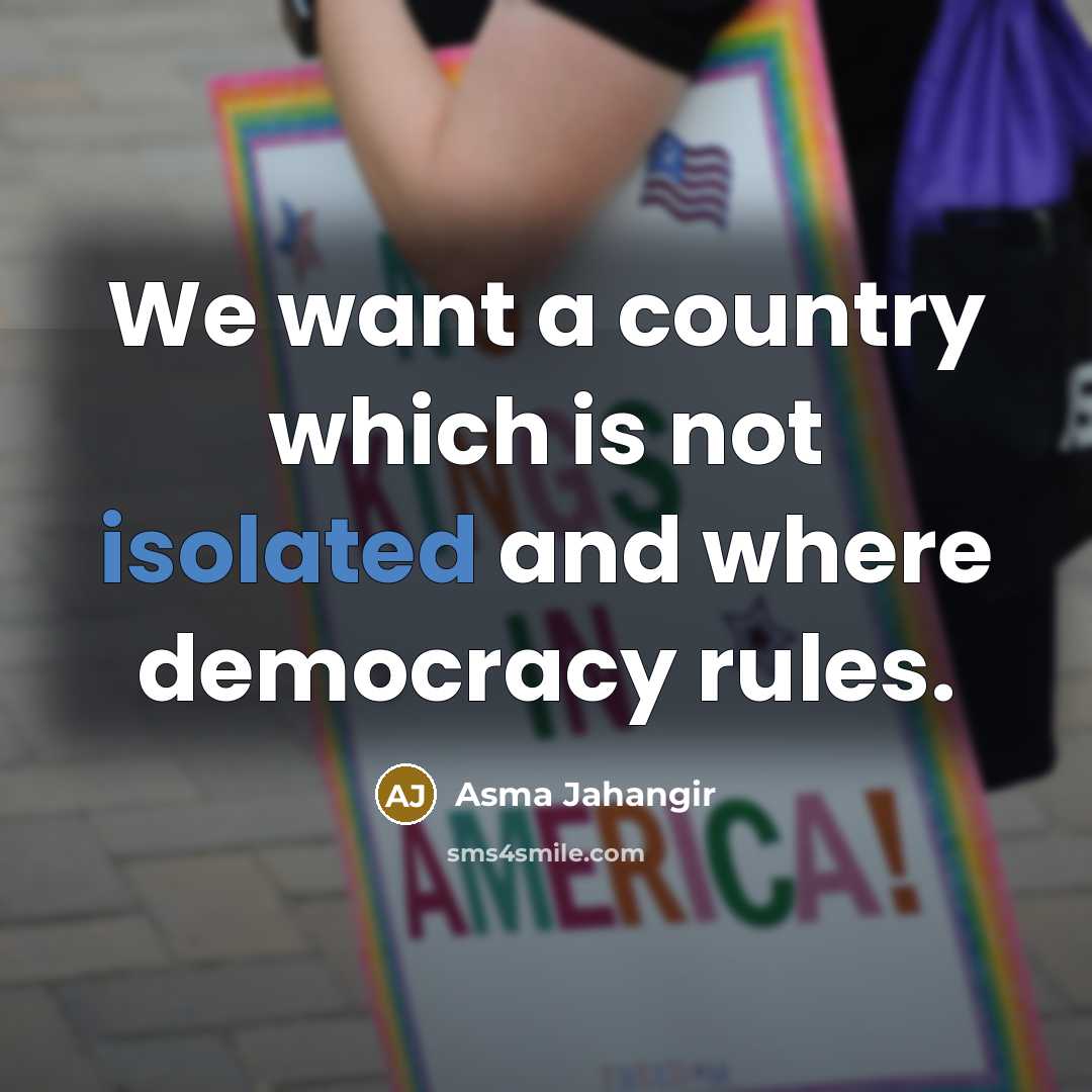 “We want a country which is not isolated and where…” quote by Asma Jahangir