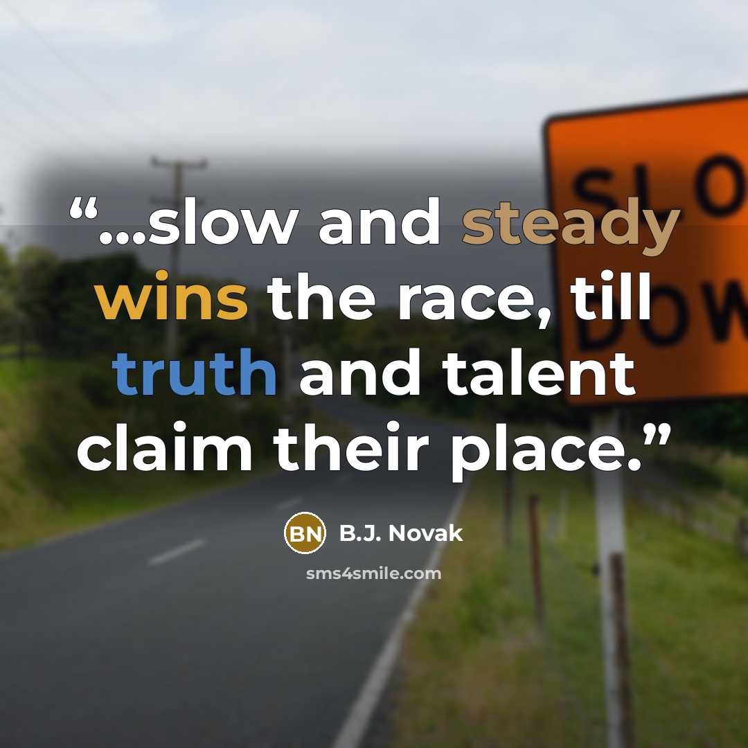 “...slow and steady wins the race, till truth and talent claim their place.” quote by B.J. Novak