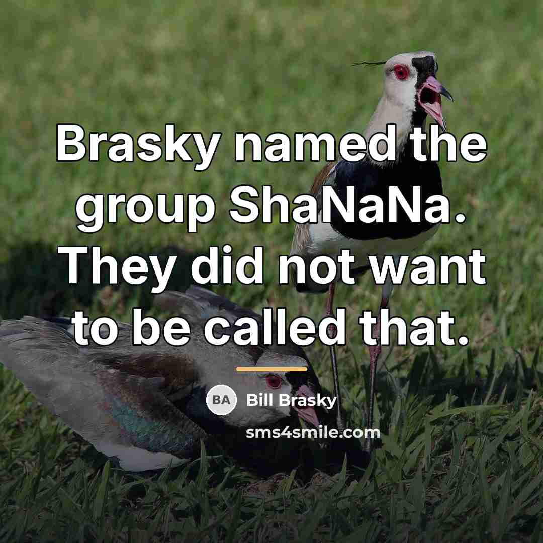 “Brasky named the group ShaNaNa. They did not want to…” quote by Bill Brasky