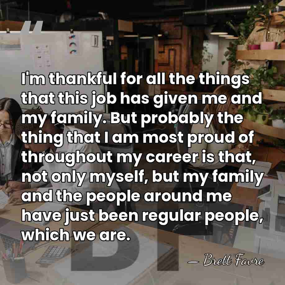 I'm thankful for all the things that this job has given me&hellip; - Brett Favre
