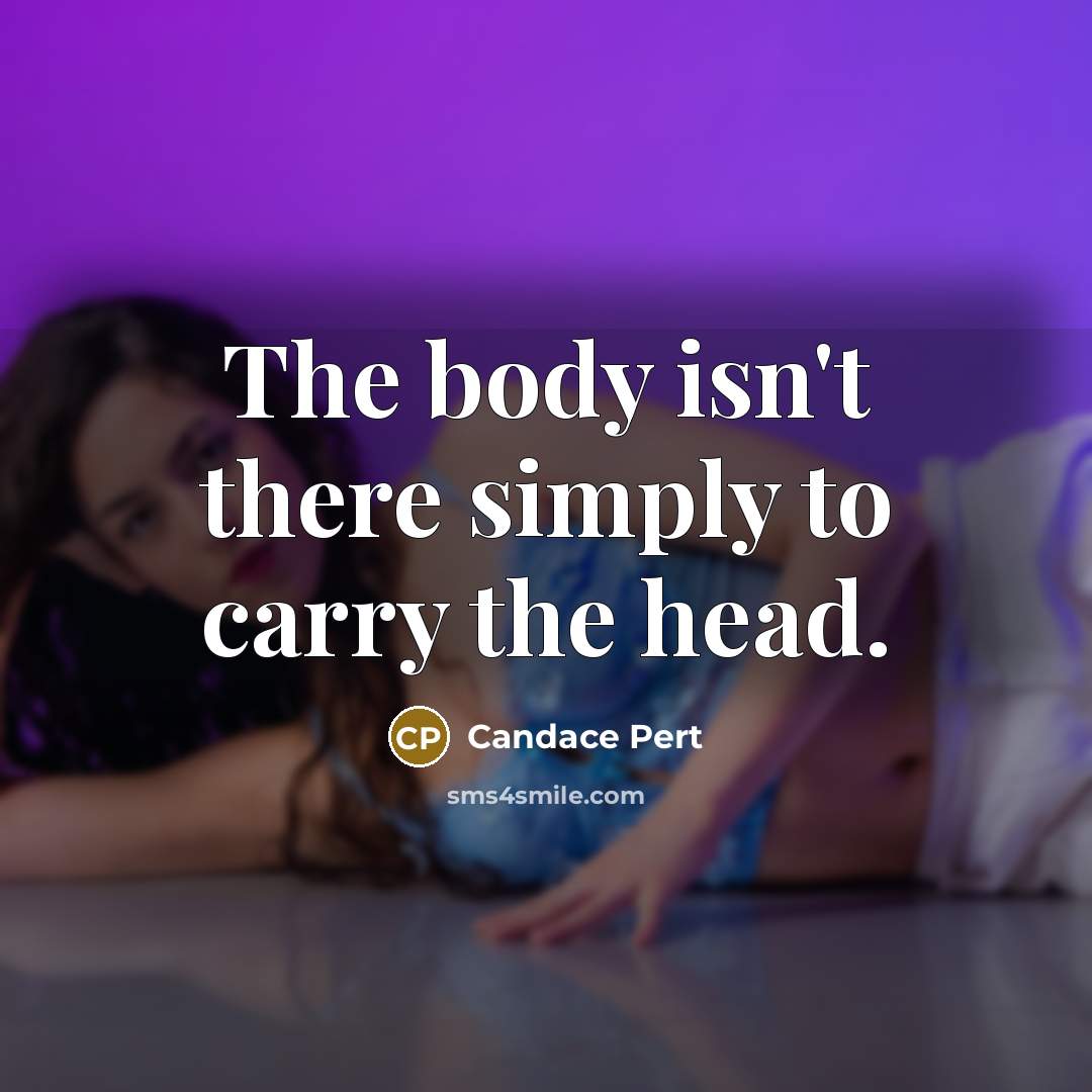“The body isn't there simply to carry the head.…” quote by Candace Pert