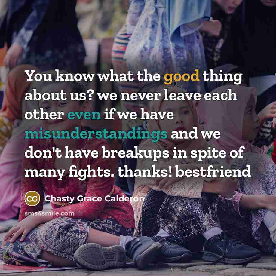 “You know what the good thing about us? we never leave each other even if we have misunderstandings and we don't have breakups in spite of many fights. thanks! bestfriend” quote by Chasty Grace Calderon