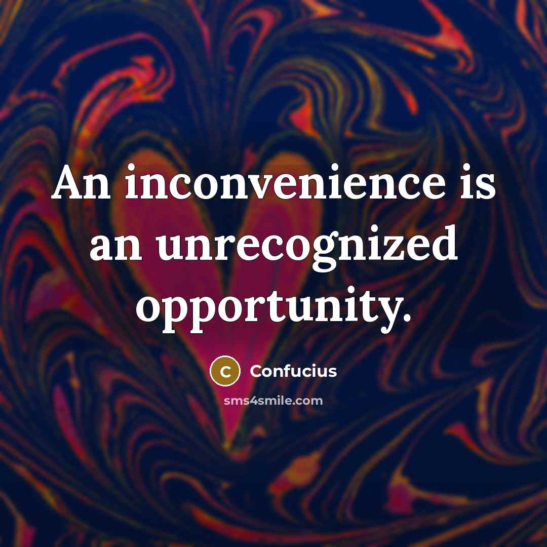 “An inconvenience is an unrecognized opportunity.…” quote by Confucius