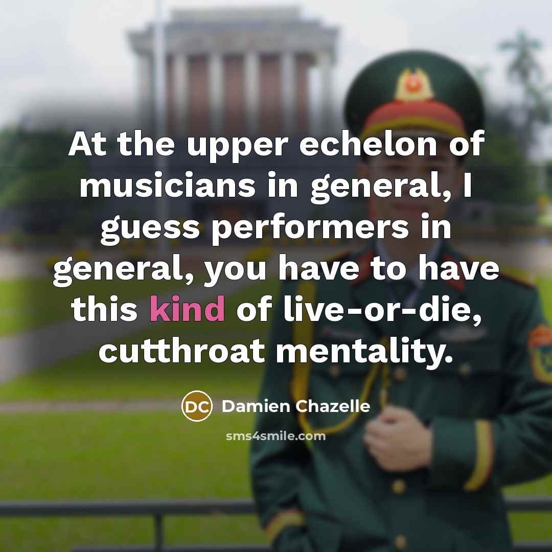 “At the upper echelon of musicians in general, I guess…” quote by Damien Chazelle