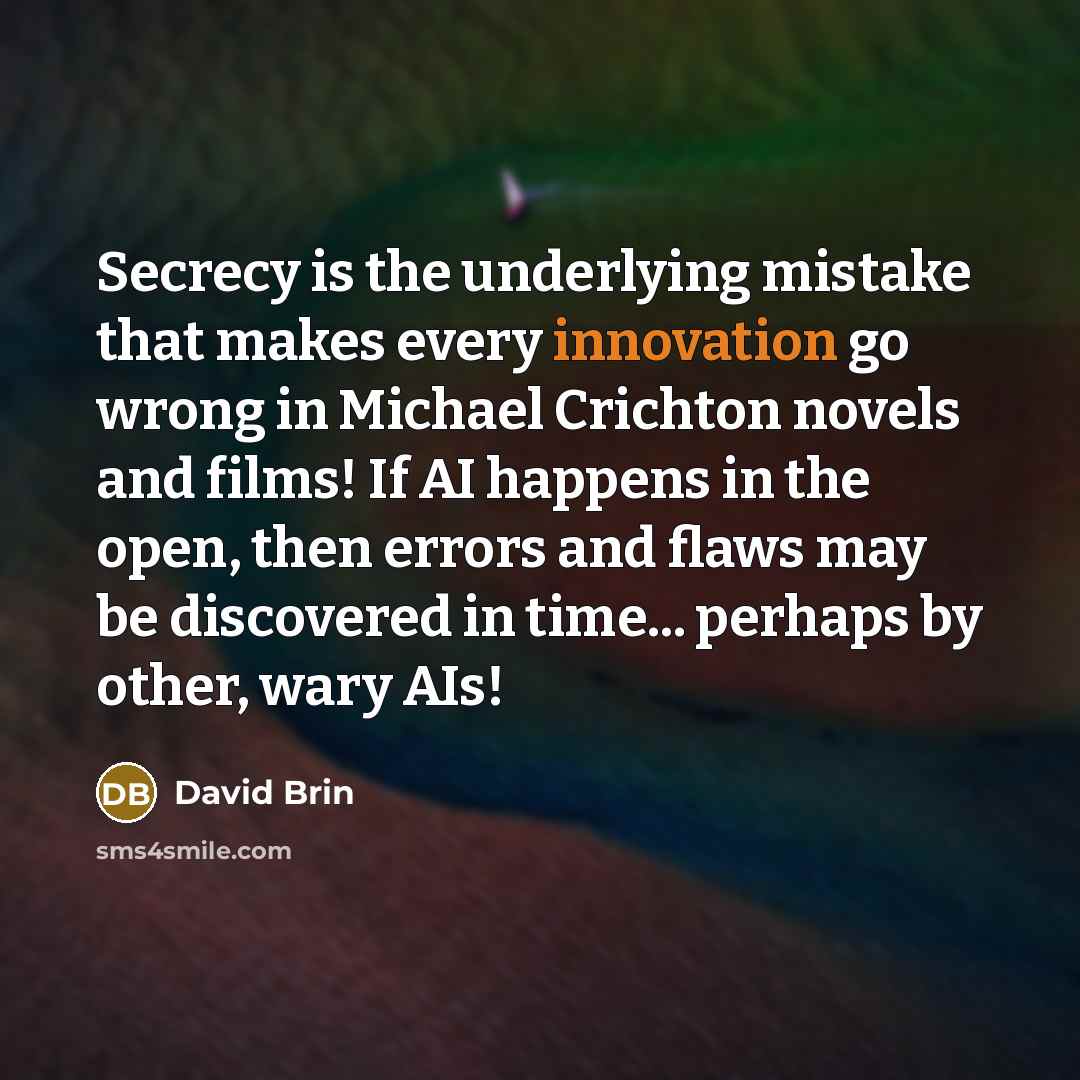 “Secrecy is the underlying mistake that makes every innovation go…” quote by David Brin