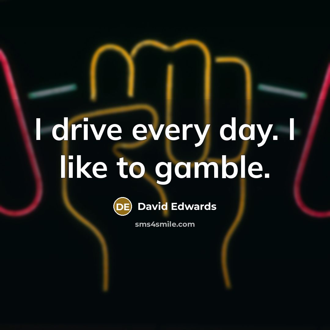 “I drive every day. I like to gamble.…” quote by David Edwards