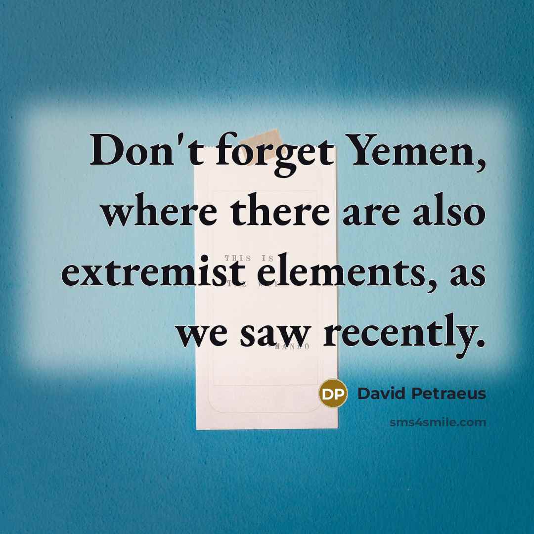 “Don't forget Yemen, where there are also extremist elements, as…” quote by David Petraeus